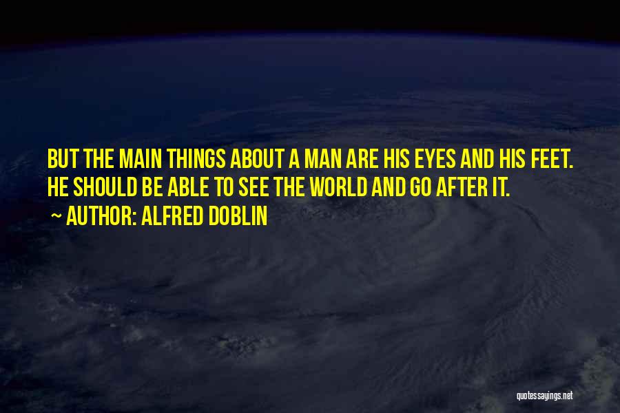 Alfred Doblin Quotes: But The Main Things About A Man Are His Eyes And His Feet. He Should Be Able To See The