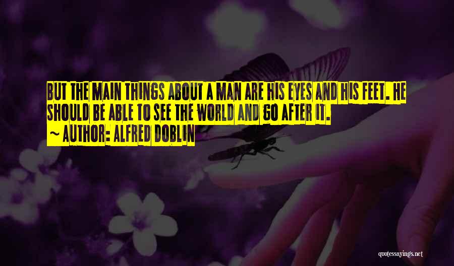 Alfred Doblin Quotes: But The Main Things About A Man Are His Eyes And His Feet. He Should Be Able To See The