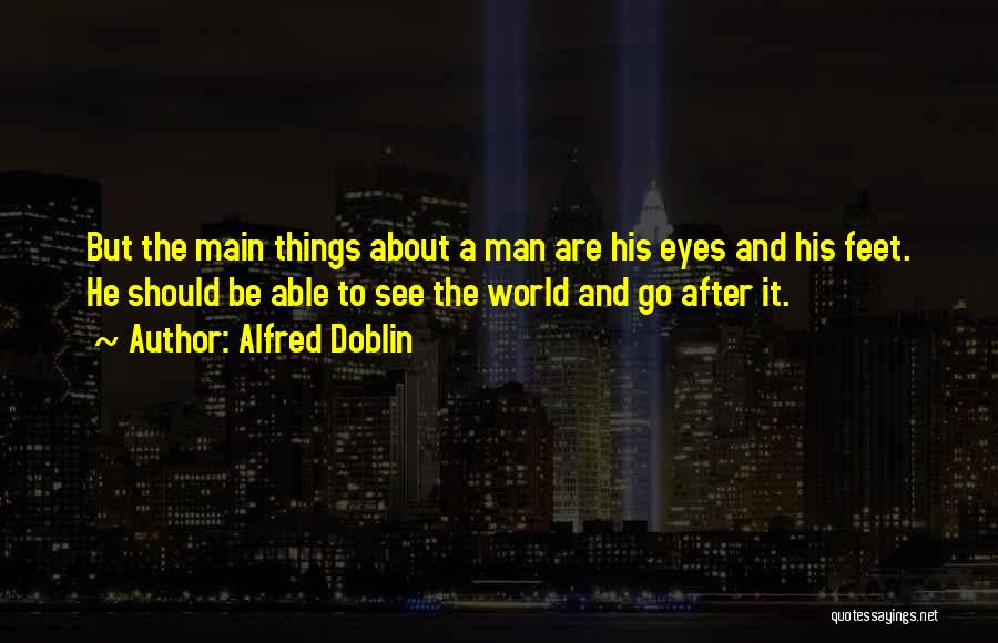 Alfred Doblin Quotes: But The Main Things About A Man Are His Eyes And His Feet. He Should Be Able To See The