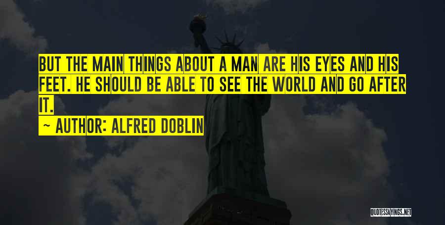 Alfred Doblin Quotes: But The Main Things About A Man Are His Eyes And His Feet. He Should Be Able To See The