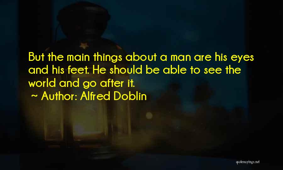 Alfred Doblin Quotes: But The Main Things About A Man Are His Eyes And His Feet. He Should Be Able To See The