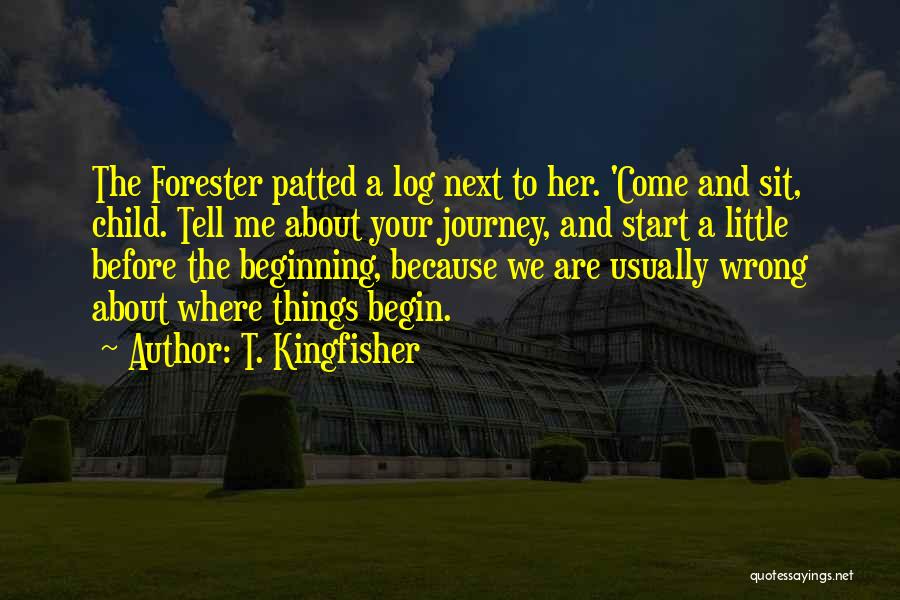 T. Kingfisher Quotes: The Forester Patted A Log Next To Her. 'come And Sit, Child. Tell Me About Your Journey, And Start A