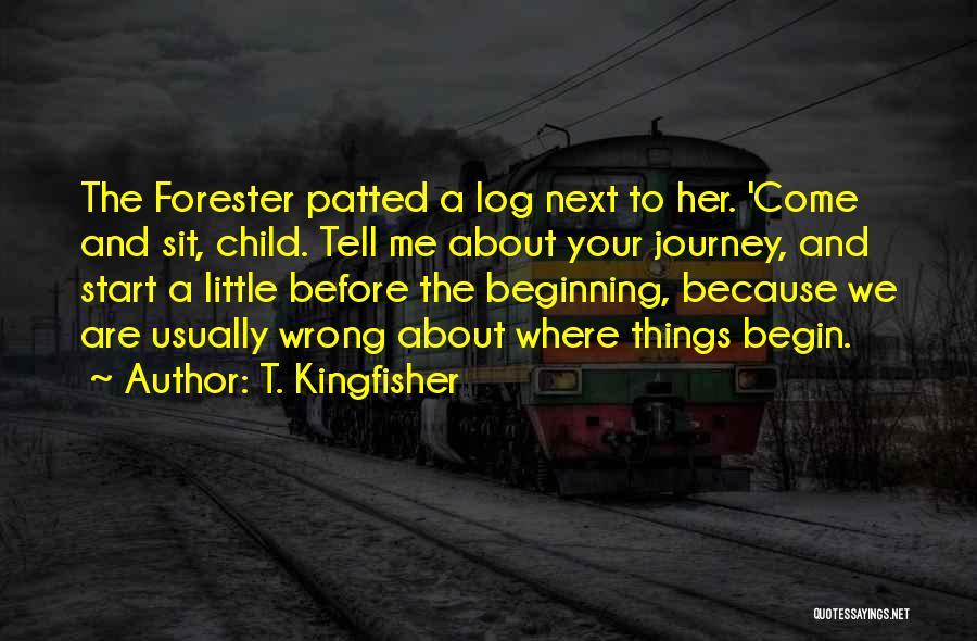 T. Kingfisher Quotes: The Forester Patted A Log Next To Her. 'come And Sit, Child. Tell Me About Your Journey, And Start A