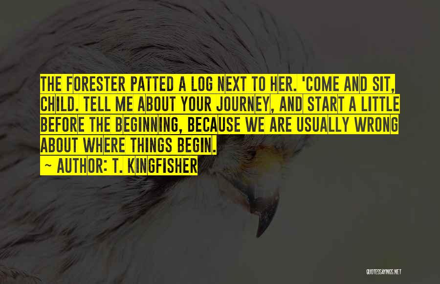 T. Kingfisher Quotes: The Forester Patted A Log Next To Her. 'come And Sit, Child. Tell Me About Your Journey, And Start A