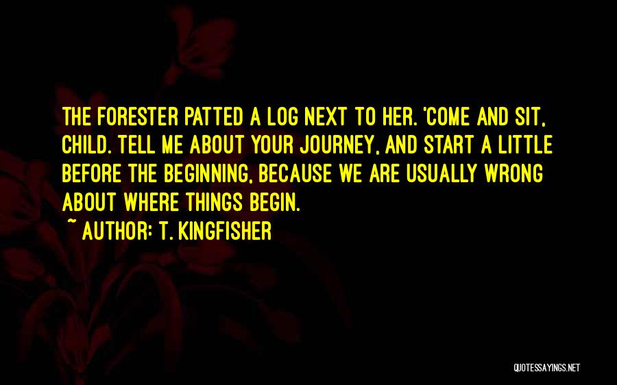 T. Kingfisher Quotes: The Forester Patted A Log Next To Her. 'come And Sit, Child. Tell Me About Your Journey, And Start A