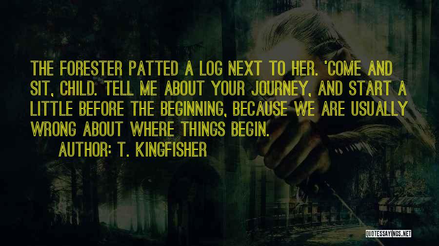 T. Kingfisher Quotes: The Forester Patted A Log Next To Her. 'come And Sit, Child. Tell Me About Your Journey, And Start A