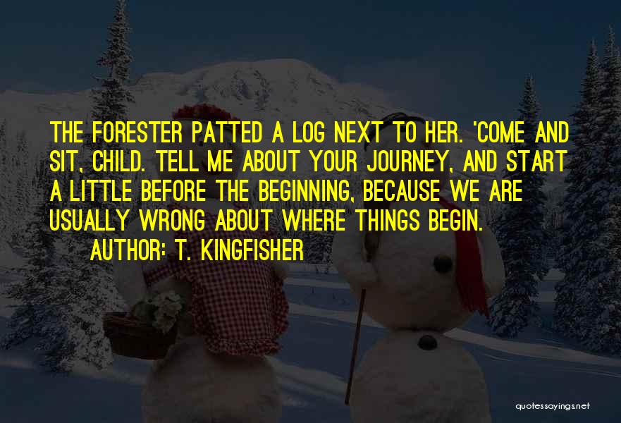 T. Kingfisher Quotes: The Forester Patted A Log Next To Her. 'come And Sit, Child. Tell Me About Your Journey, And Start A