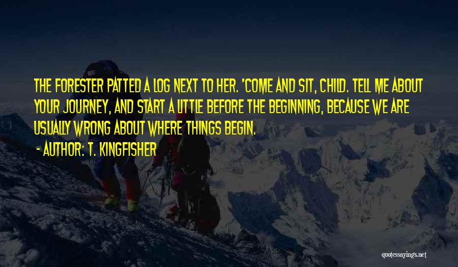 T. Kingfisher Quotes: The Forester Patted A Log Next To Her. 'come And Sit, Child. Tell Me About Your Journey, And Start A