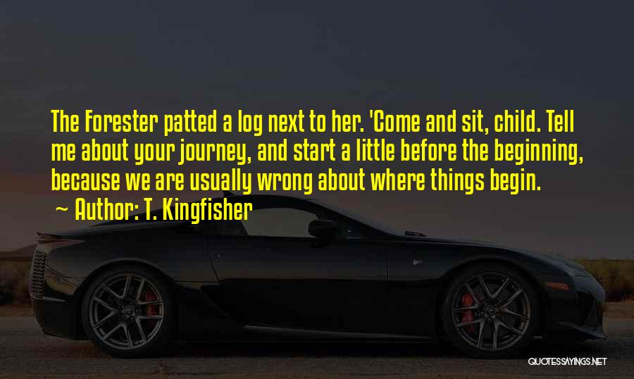 T. Kingfisher Quotes: The Forester Patted A Log Next To Her. 'come And Sit, Child. Tell Me About Your Journey, And Start A