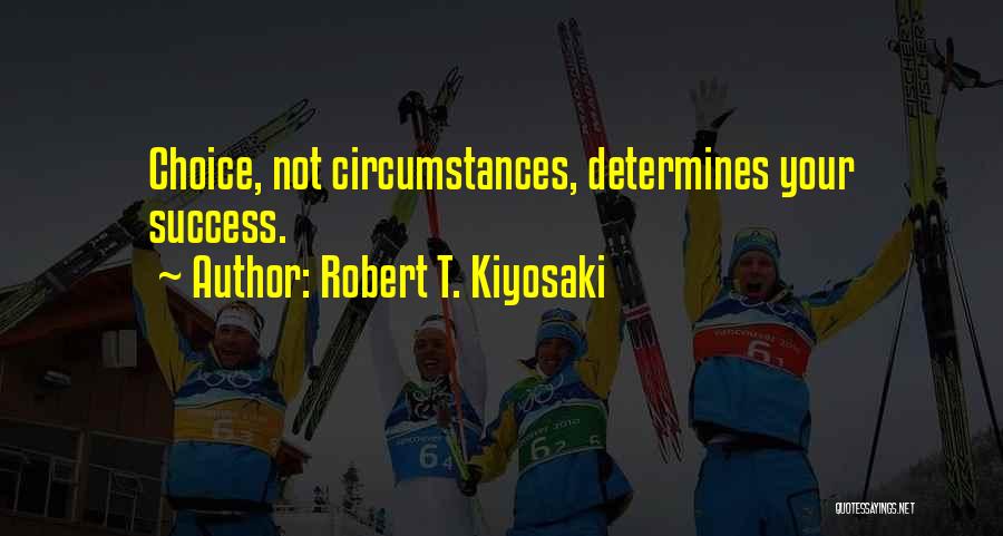Robert T. Kiyosaki Quotes: Choice, Not Circumstances, Determines Your Success.