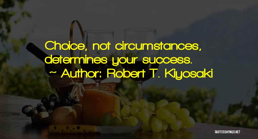 Robert T. Kiyosaki Quotes: Choice, Not Circumstances, Determines Your Success.