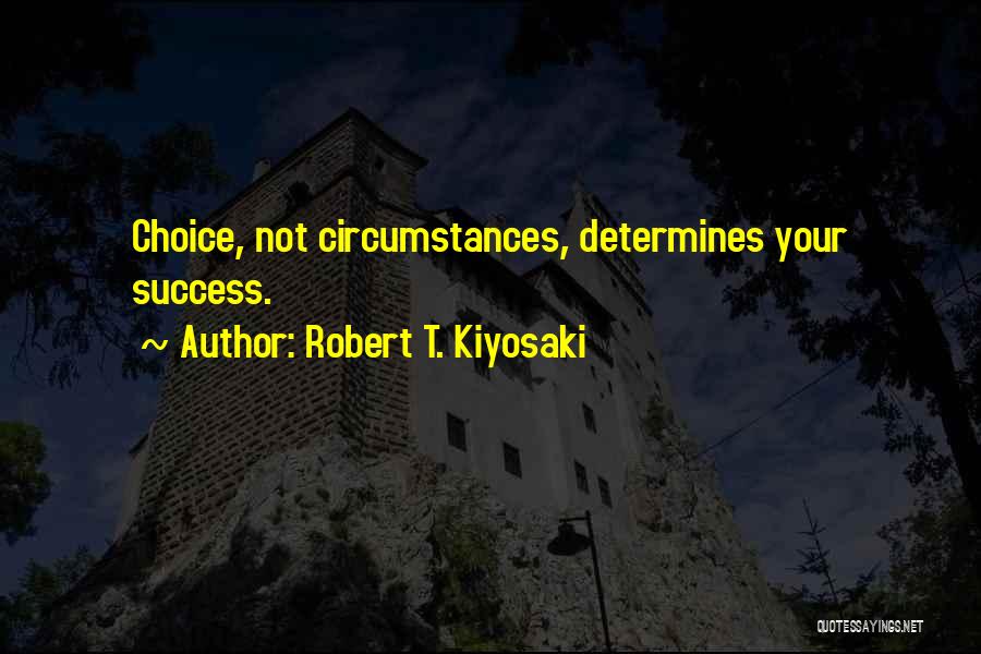 Robert T. Kiyosaki Quotes: Choice, Not Circumstances, Determines Your Success.