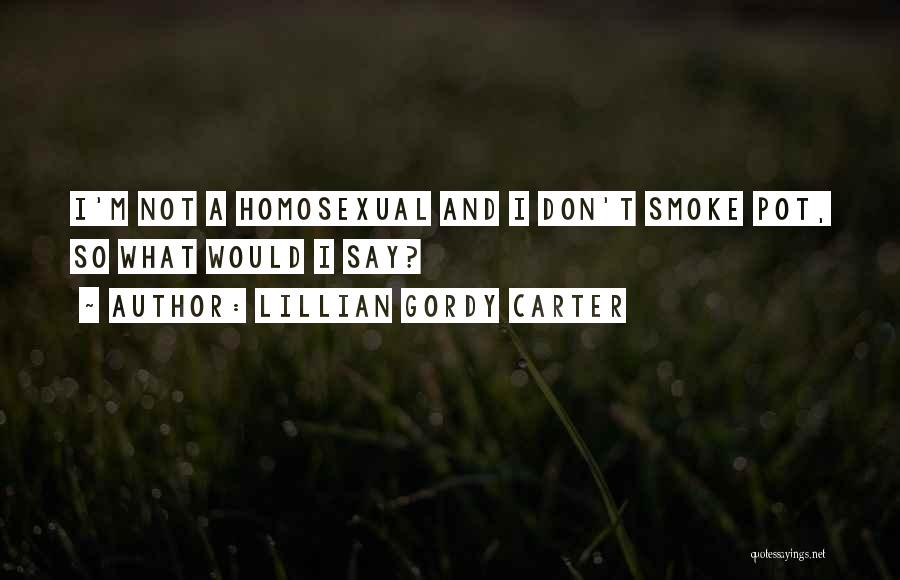 Lillian Gordy Carter Quotes: I'm Not A Homosexual And I Don't Smoke Pot, So What Would I Say?