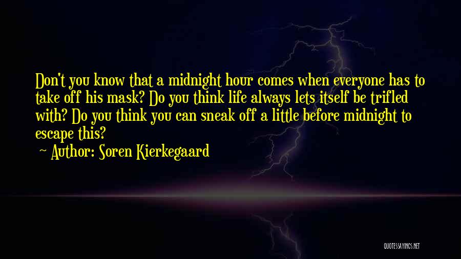 Soren Kierkegaard Quotes: Don't You Know That A Midnight Hour Comes When Everyone Has To Take Off His Mask? Do You Think Life
