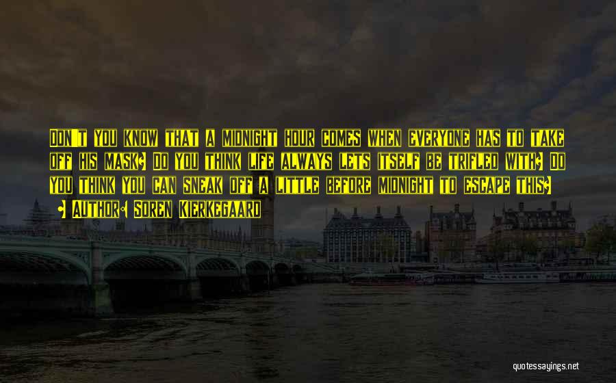 Soren Kierkegaard Quotes: Don't You Know That A Midnight Hour Comes When Everyone Has To Take Off His Mask? Do You Think Life