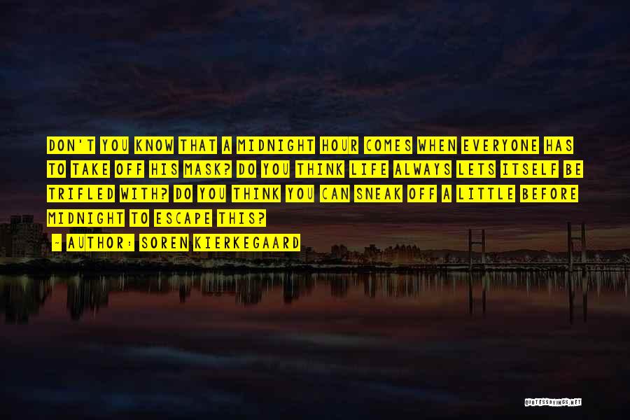 Soren Kierkegaard Quotes: Don't You Know That A Midnight Hour Comes When Everyone Has To Take Off His Mask? Do You Think Life