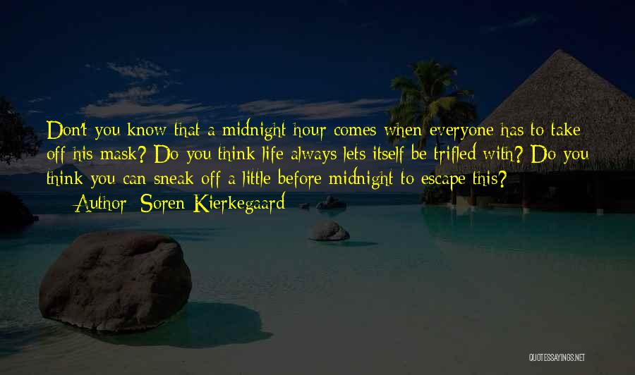Soren Kierkegaard Quotes: Don't You Know That A Midnight Hour Comes When Everyone Has To Take Off His Mask? Do You Think Life