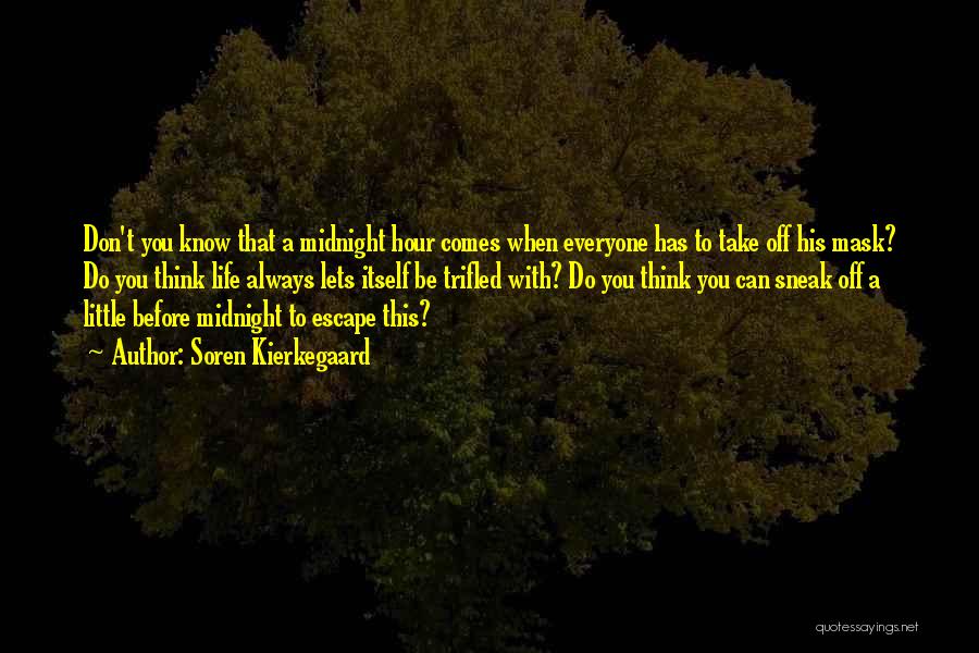 Soren Kierkegaard Quotes: Don't You Know That A Midnight Hour Comes When Everyone Has To Take Off His Mask? Do You Think Life