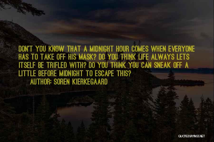 Soren Kierkegaard Quotes: Don't You Know That A Midnight Hour Comes When Everyone Has To Take Off His Mask? Do You Think Life