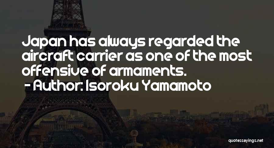 Isoroku Yamamoto Quotes: Japan Has Always Regarded The Aircraft Carrier As One Of The Most Offensive Of Armaments.