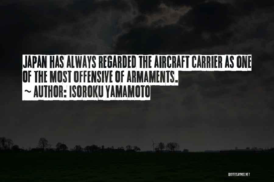 Isoroku Yamamoto Quotes: Japan Has Always Regarded The Aircraft Carrier As One Of The Most Offensive Of Armaments.