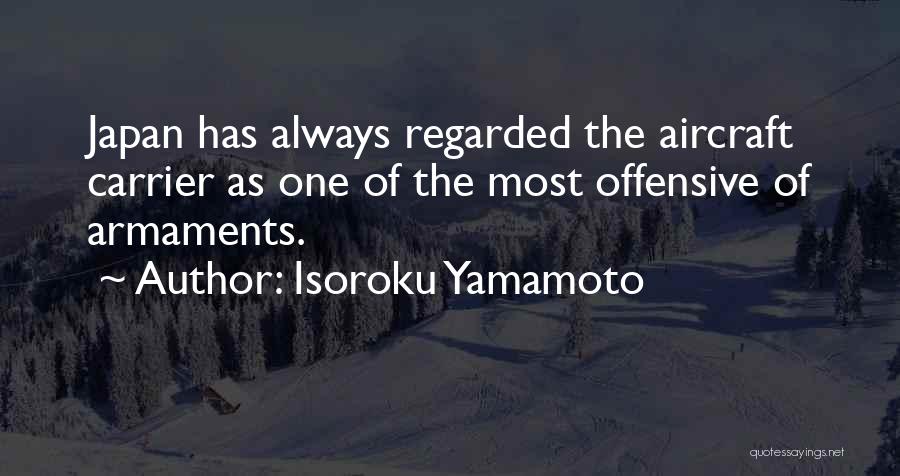 Isoroku Yamamoto Quotes: Japan Has Always Regarded The Aircraft Carrier As One Of The Most Offensive Of Armaments.