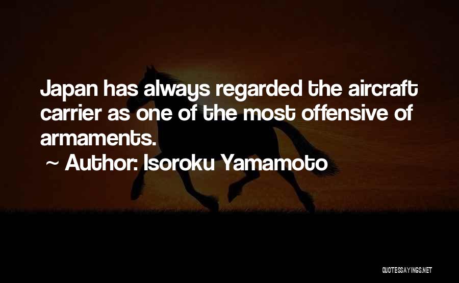 Isoroku Yamamoto Quotes: Japan Has Always Regarded The Aircraft Carrier As One Of The Most Offensive Of Armaments.