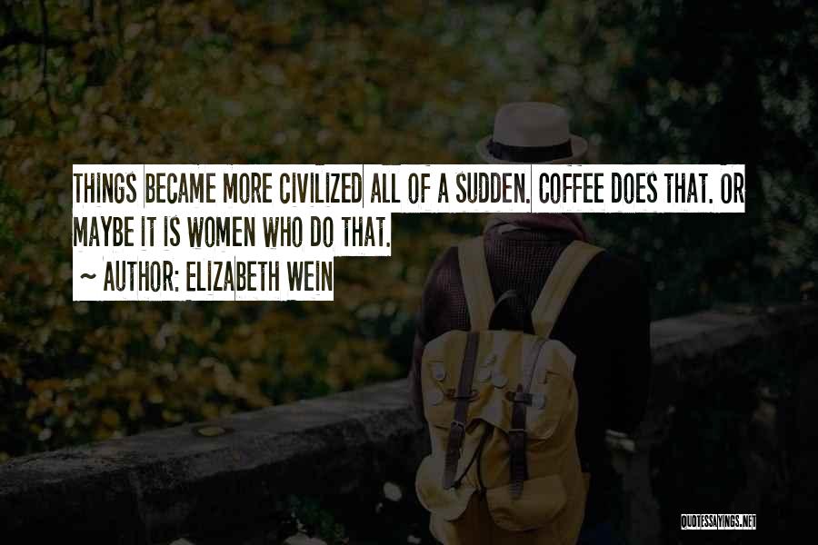 Elizabeth Wein Quotes: Things Became More Civilized All Of A Sudden. Coffee Does That. Or Maybe It Is Women Who Do That.