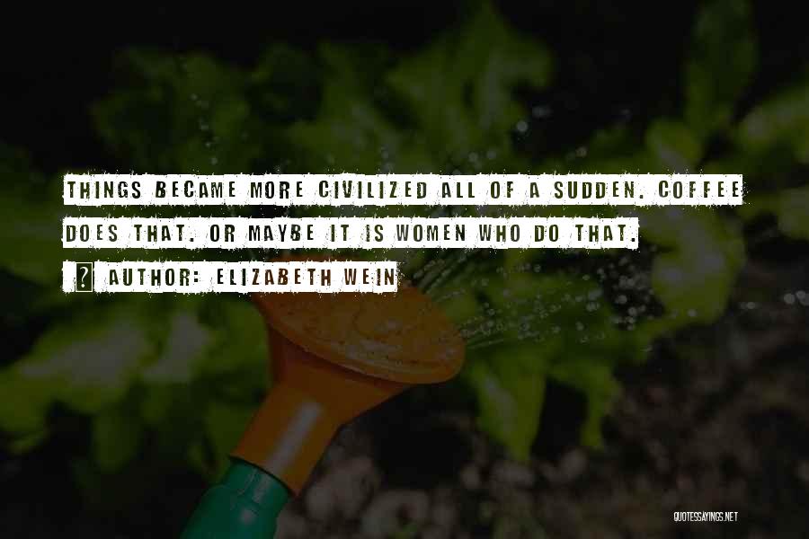 Elizabeth Wein Quotes: Things Became More Civilized All Of A Sudden. Coffee Does That. Or Maybe It Is Women Who Do That.