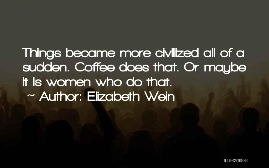 Elizabeth Wein Quotes: Things Became More Civilized All Of A Sudden. Coffee Does That. Or Maybe It Is Women Who Do That.