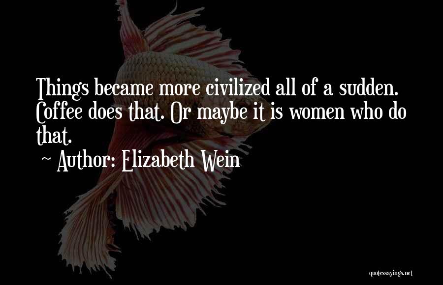 Elizabeth Wein Quotes: Things Became More Civilized All Of A Sudden. Coffee Does That. Or Maybe It Is Women Who Do That.