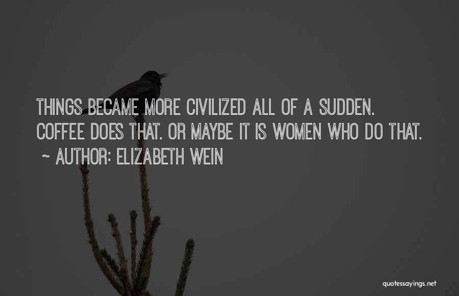 Elizabeth Wein Quotes: Things Became More Civilized All Of A Sudden. Coffee Does That. Or Maybe It Is Women Who Do That.