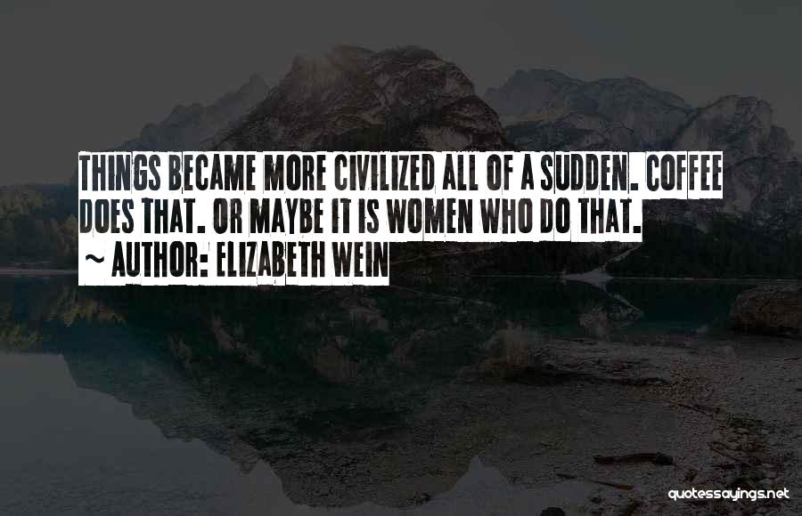 Elizabeth Wein Quotes: Things Became More Civilized All Of A Sudden. Coffee Does That. Or Maybe It Is Women Who Do That.