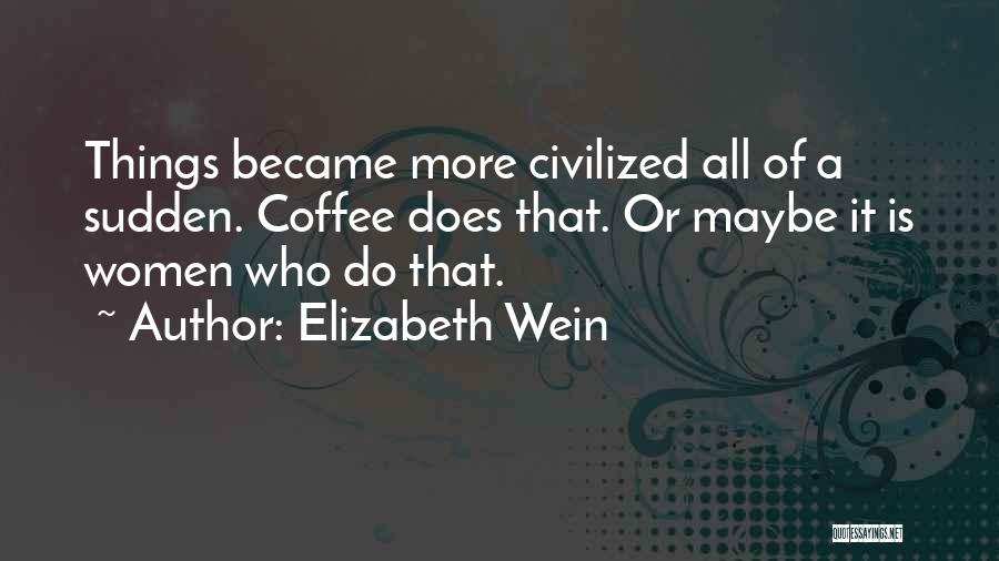 Elizabeth Wein Quotes: Things Became More Civilized All Of A Sudden. Coffee Does That. Or Maybe It Is Women Who Do That.