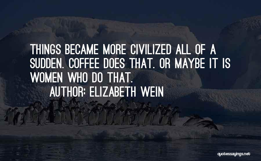 Elizabeth Wein Quotes: Things Became More Civilized All Of A Sudden. Coffee Does That. Or Maybe It Is Women Who Do That.