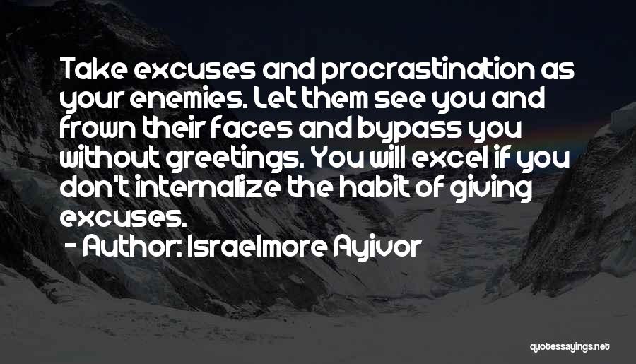 Israelmore Ayivor Quotes: Take Excuses And Procrastination As Your Enemies. Let Them See You And Frown Their Faces And Bypass You Without Greetings.
