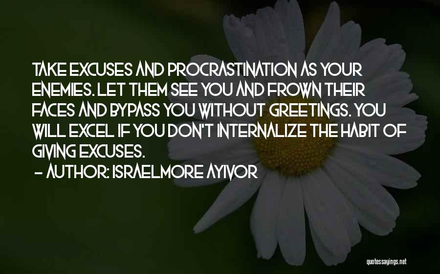Israelmore Ayivor Quotes: Take Excuses And Procrastination As Your Enemies. Let Them See You And Frown Their Faces And Bypass You Without Greetings.
