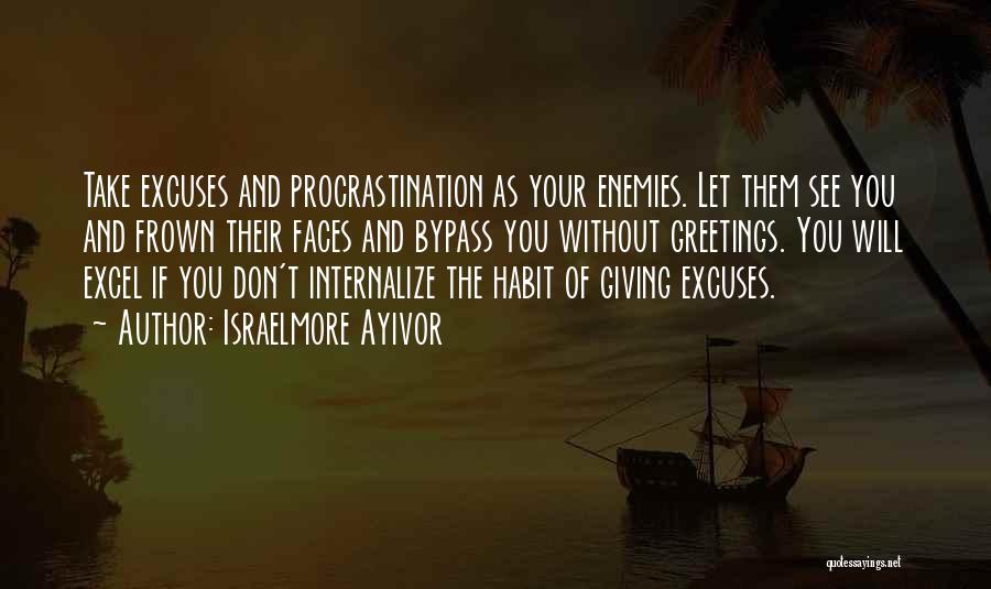 Israelmore Ayivor Quotes: Take Excuses And Procrastination As Your Enemies. Let Them See You And Frown Their Faces And Bypass You Without Greetings.