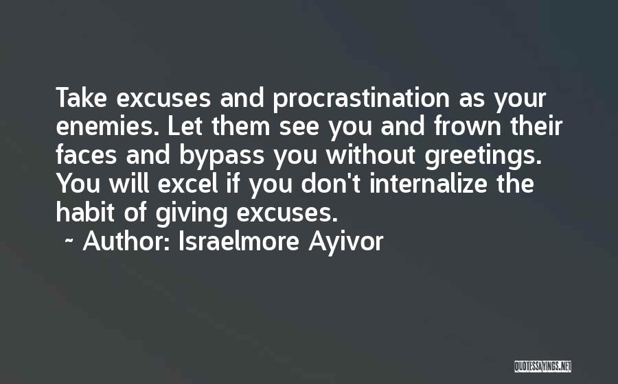 Israelmore Ayivor Quotes: Take Excuses And Procrastination As Your Enemies. Let Them See You And Frown Their Faces And Bypass You Without Greetings.