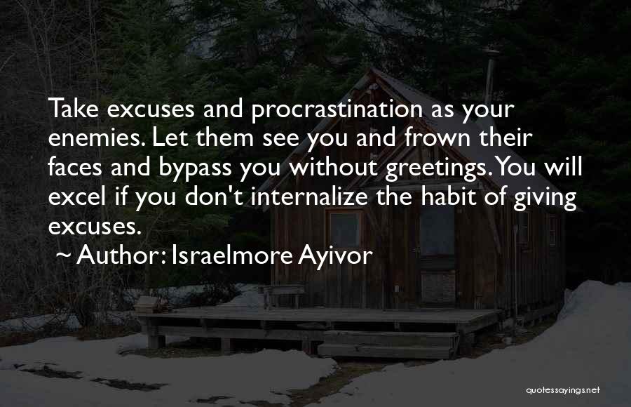 Israelmore Ayivor Quotes: Take Excuses And Procrastination As Your Enemies. Let Them See You And Frown Their Faces And Bypass You Without Greetings.