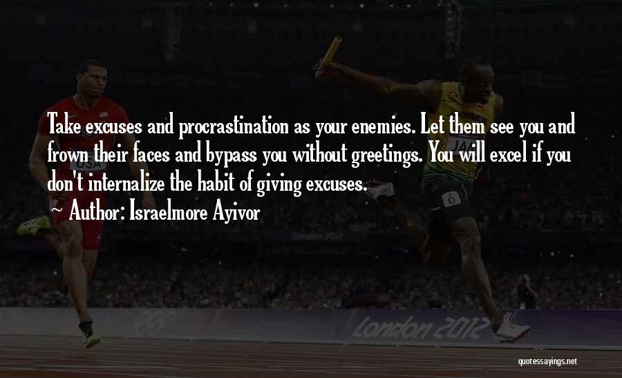 Israelmore Ayivor Quotes: Take Excuses And Procrastination As Your Enemies. Let Them See You And Frown Their Faces And Bypass You Without Greetings.