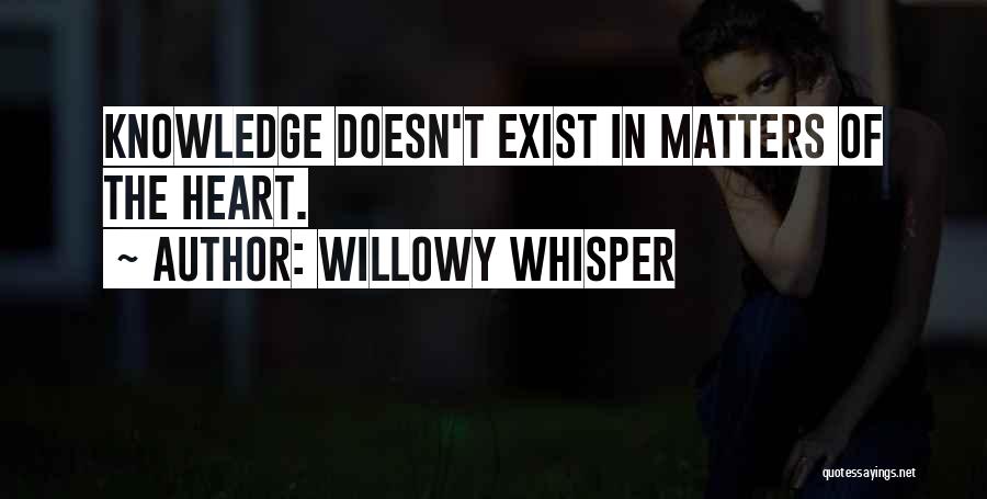 Willowy Whisper Quotes: Knowledge Doesn't Exist In Matters Of The Heart.
