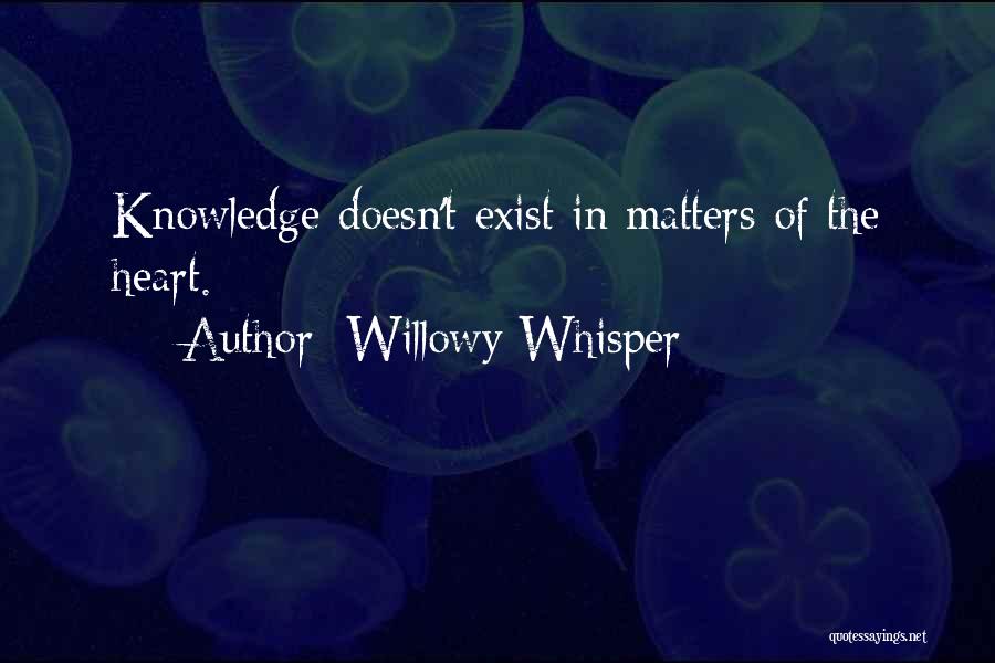 Willowy Whisper Quotes: Knowledge Doesn't Exist In Matters Of The Heart.
