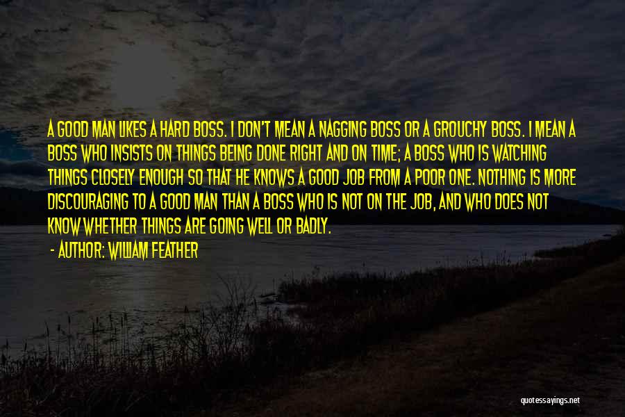 William Feather Quotes: A Good Man Likes A Hard Boss. I Don't Mean A Nagging Boss Or A Grouchy Boss. I Mean A