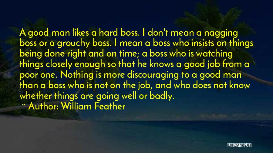 William Feather Quotes: A Good Man Likes A Hard Boss. I Don't Mean A Nagging Boss Or A Grouchy Boss. I Mean A