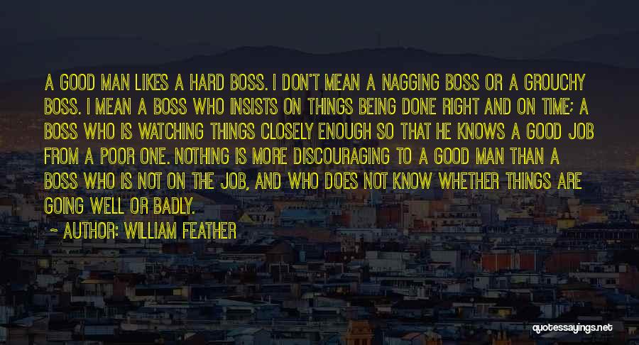 William Feather Quotes: A Good Man Likes A Hard Boss. I Don't Mean A Nagging Boss Or A Grouchy Boss. I Mean A