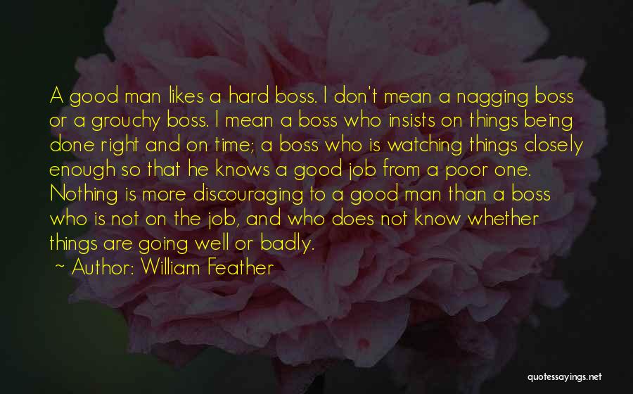 William Feather Quotes: A Good Man Likes A Hard Boss. I Don't Mean A Nagging Boss Or A Grouchy Boss. I Mean A