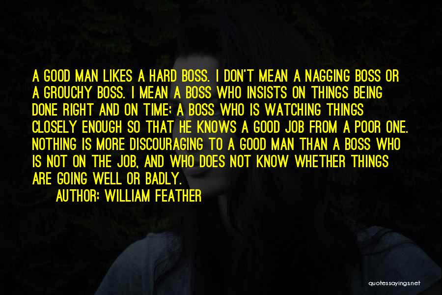 William Feather Quotes: A Good Man Likes A Hard Boss. I Don't Mean A Nagging Boss Or A Grouchy Boss. I Mean A