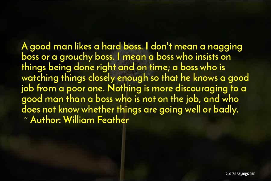 William Feather Quotes: A Good Man Likes A Hard Boss. I Don't Mean A Nagging Boss Or A Grouchy Boss. I Mean A