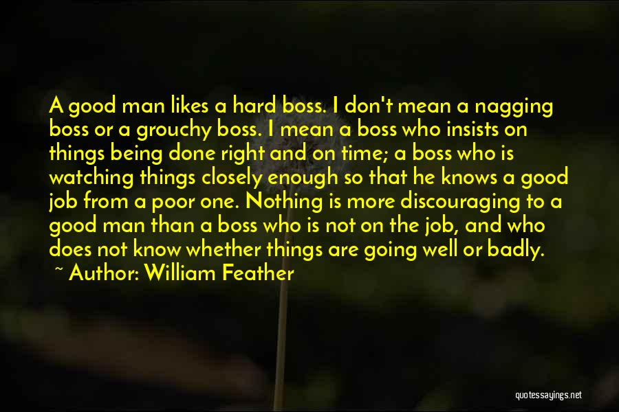 William Feather Quotes: A Good Man Likes A Hard Boss. I Don't Mean A Nagging Boss Or A Grouchy Boss. I Mean A